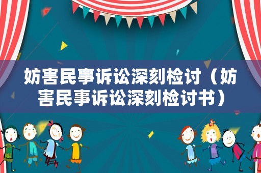 妨害民事訴訟深刻檢討（妨害民事訴訟深刻檢討書(shū)）