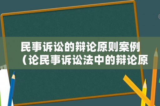 民事訴訟的辯論原則案例（論民事訴訟法中的辯論原則）