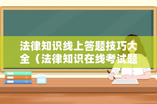 法律知識(shí)線上答題技巧大全（法律知識(shí)在線考試題庫(kù)）