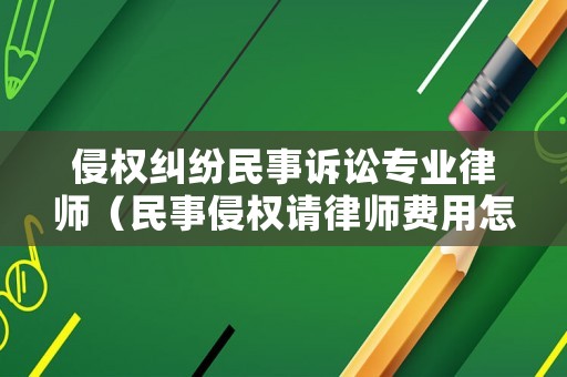 侵權(quán)糾紛民事訴訟專業(yè)律師（民事侵權(quán)請律師費用怎么算）