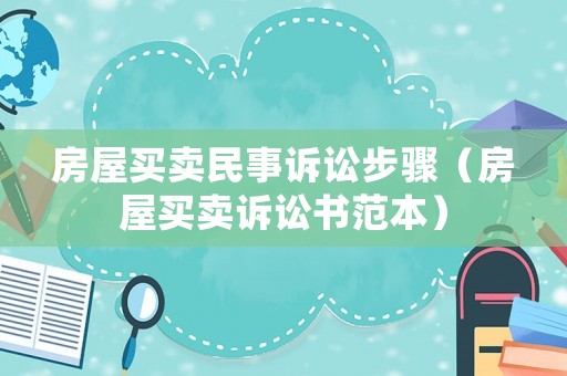 房屋買賣民事訴訟步驟（房屋買賣訴訟書范本）