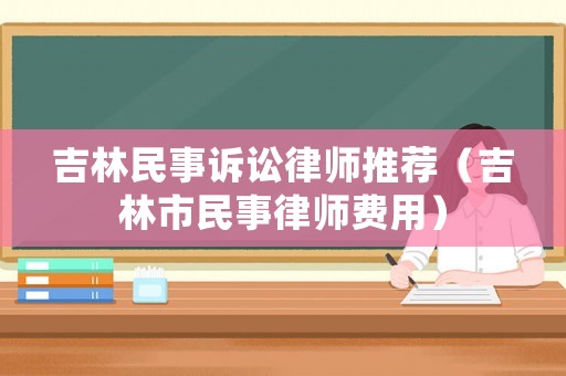 吉林民事訴訟律師推薦（吉林市民事律師費用）