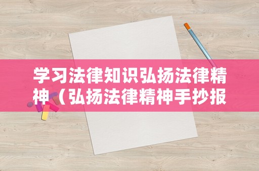 學習法律知識弘揚法律精神（弘揚法律精神手抄報）