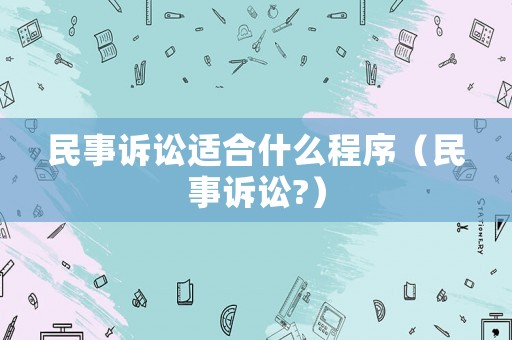 民事訴訟適合什么程序（民事訴訟?）