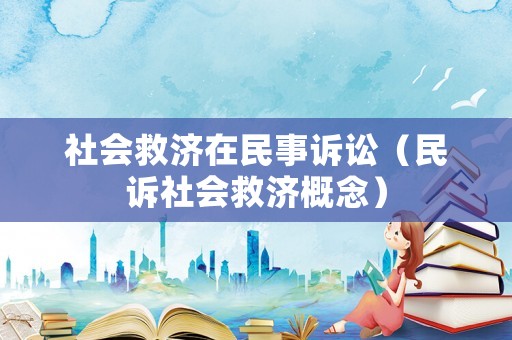 社會(huì)救濟(jì)在民事訴訟（民訴社會(huì)救濟(jì)概念）