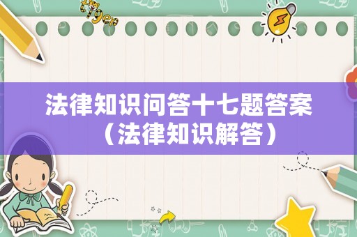 法律知識問答十七題答案（法律知識解答）