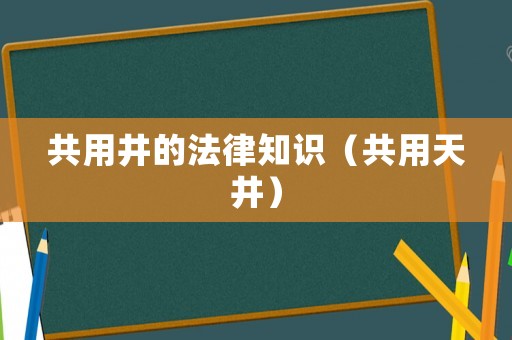 共用井的法律知識(shí)（共用天井）