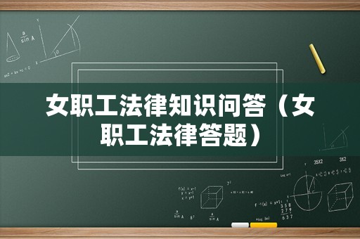 女職工法律知識問答（女職工法律答題）