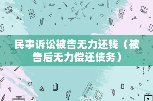 民事訴訟被告無(wú)力還錢(qián)（被告后無(wú)力償還債務(wù)）