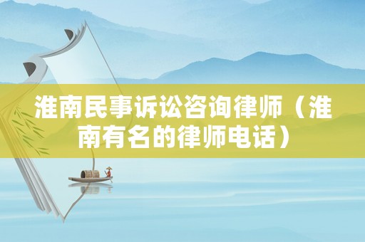 淮南民事訴訟咨詢律師（淮南有名的律師電話）
