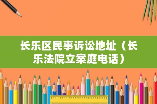 長(zhǎng)樂區(qū)民事訴訟地址（長(zhǎng)樂法院立案庭電話）