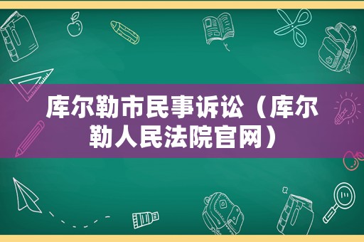 庫(kù)爾勒市民事訴訟（庫(kù)爾勒人民法院官網(wǎng)）