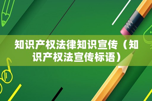 知識產(chǎn)權(quán)法律知識宣傳（知識產(chǎn)權(quán)法宣傳標語）