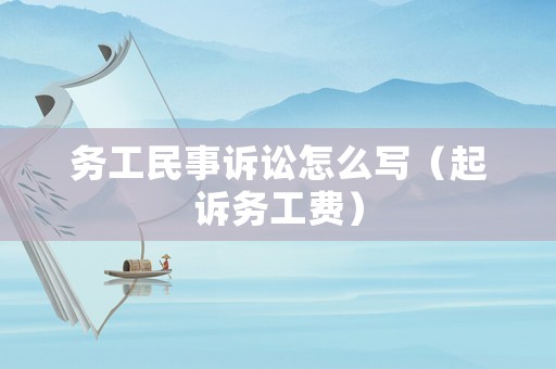 務(wù)工民事訴訟怎么寫(xiě)（起訴務(wù)工費(fèi)）