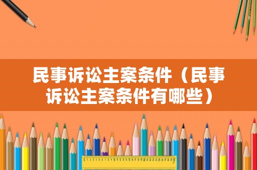 民事訴訟主案條件（民事訴訟主案條件有哪些）
