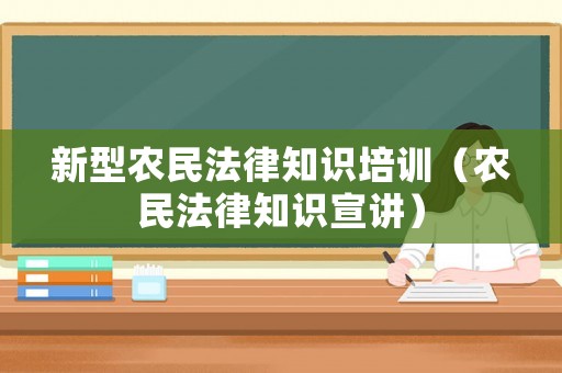 新型農(nóng)民法律知識(shí)培訓(xùn)（農(nóng)民法律知識(shí)宣講）