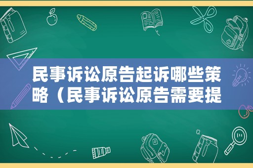 民事訴訟原告起訴哪些策略（民事訴訟原告需要提供哪些材料）