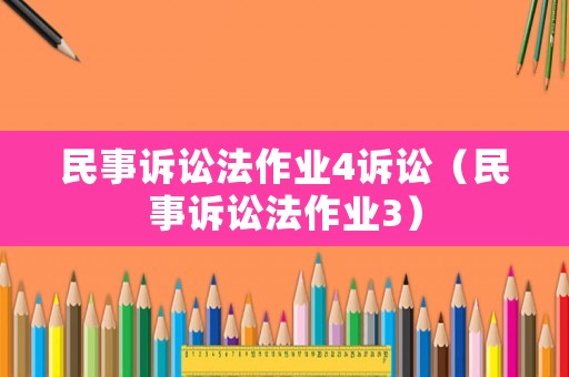 民事訴訟法作業(yè)4訴訟（民事訴訟法作業(yè)3）