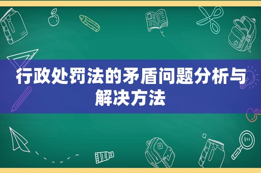 行政處罰法的矛盾問題分析與解決方法