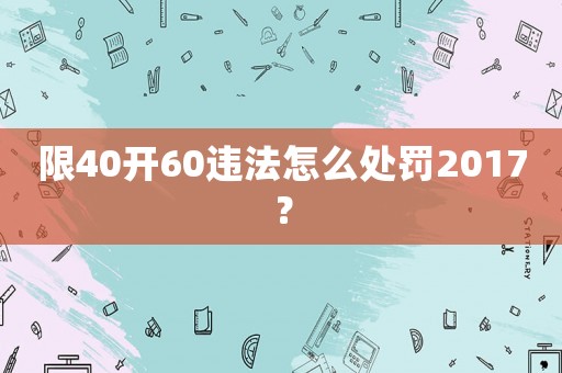 限40開60違法怎么處罰2017？