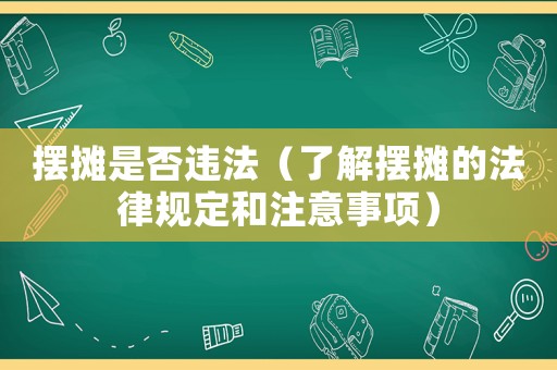 擺攤是否違法（了解擺攤的法律規(guī)定和注意事項(xiàng)）