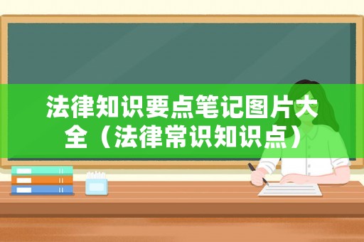 法律知識(shí)要點(diǎn)筆記圖片大全（法律常識(shí)知識(shí)點(diǎn)）