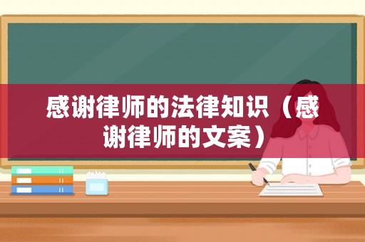 感謝律師的法律知識（感謝律師的文案）
