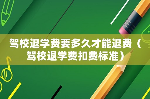 駕校退學(xué)費(fèi)要多久才能退費(fèi)（駕校退學(xué)費(fèi)扣費(fèi)標(biāo)準(zhǔn)）