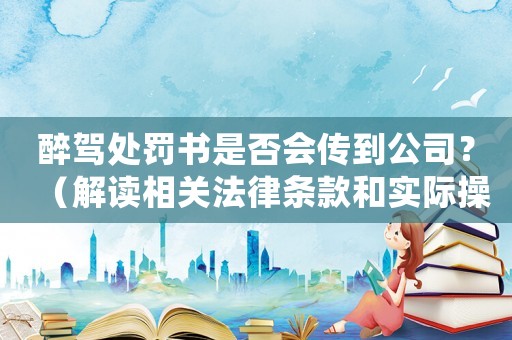 醉駕處罰書是否會(huì)傳到公司？（解讀相關(guān)法律條款和實(shí)際操作）