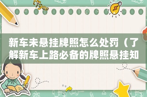 新車未懸掛牌照怎么處罰（了解新車上路必備的牌照懸掛知識）