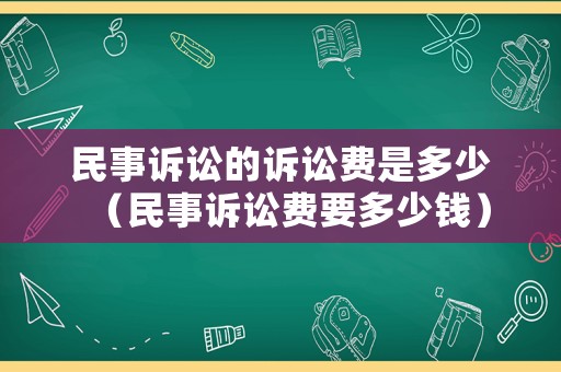 民事訴訟的訴訟費是多少（民事訴訟費要多少錢）