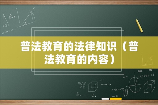 普法教育的法律知識(shí)（普法教育的內(nèi)容）