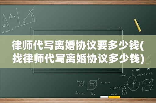 律師代寫離婚協(xié)議要多少錢(找律師代寫離婚協(xié)議多少錢)