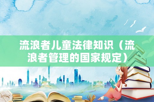 流浪者兒童法律知識（流浪者管理的國家規(guī)定）