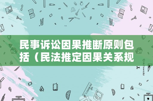 民事訴訟因果推斷原則包括（民法推定因果關(guān)系規(guī)則）