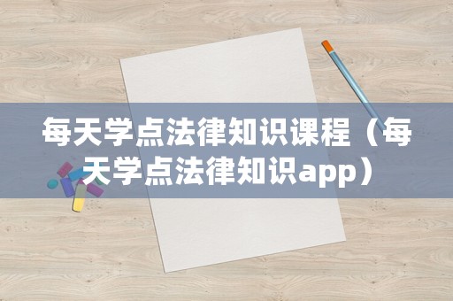 每天學(xué)點(diǎn)法律知識(shí)課程（每天學(xué)點(diǎn)法律知識(shí)app）