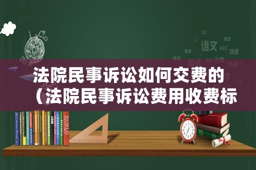 法院民事訴訟如何交費(fèi)的（法院民事訴訟費(fèi)用收費(fèi)標(biāo)準(zhǔn)）