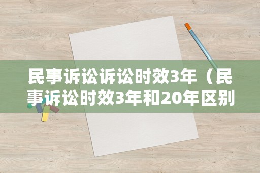 民事訴訟訴訟時(shí)效3年（民事訴訟時(shí)效3年和20年區(qū)別）