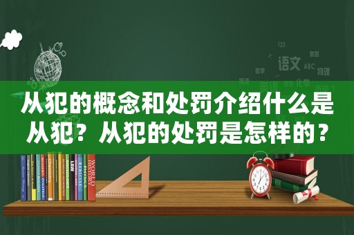 從犯的概念和處罰介紹什么是從犯？從犯的處罰是怎樣的？