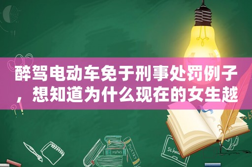 醉駕電動車免于刑事處罰例子，想知道為什么現(xiàn)在的女生越來越愁嫁？