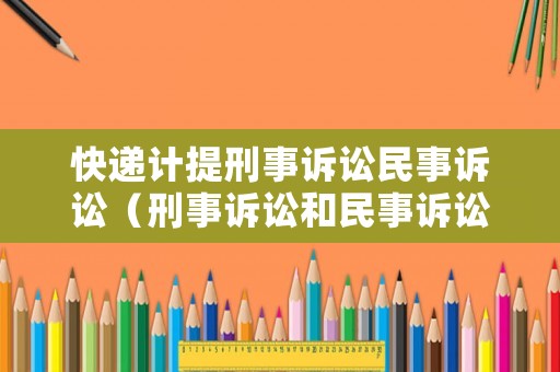快遞計(jì)提刑事訴訟民事訴訟（刑事訴訟和民事訴訟可以一起嗎）