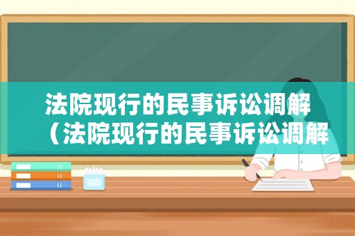 法院現(xiàn)行的民事訴訟調(diào)解（法院現(xiàn)行的民事訴訟調(diào)解程序）