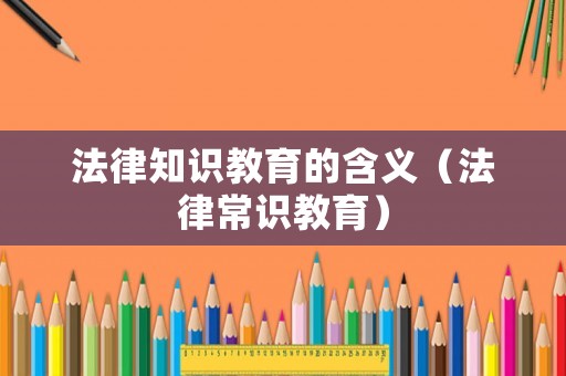 法律知識教育的含義（法律常識教育）