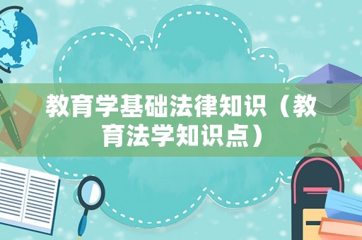 教育學(xué)基礎(chǔ)法律知識（教育法學(xué)知識點）