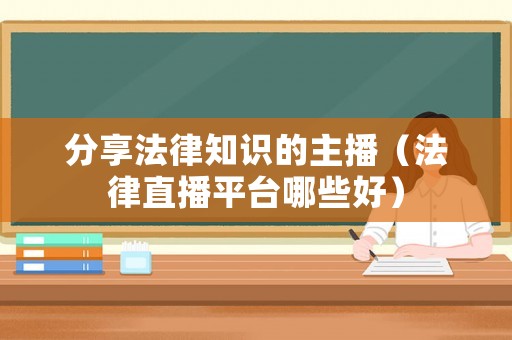 分享法律知識的主播（法律直播平臺哪些好）