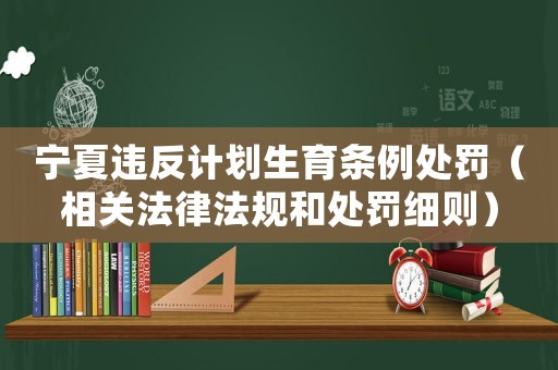 寧夏違反計劃生育條例處罰（相關(guān)法律法規(guī)和處罰細則）
