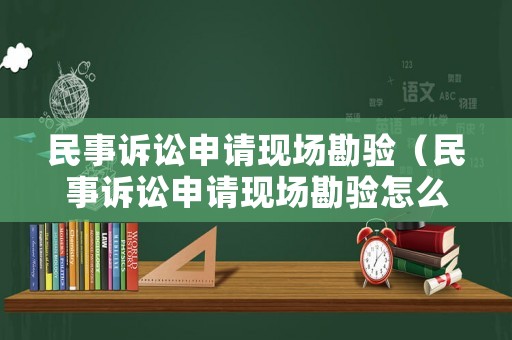 民事訴訟申請現(xiàn)場勘驗(yàn)（民事訴訟申請現(xiàn)場勘驗(yàn)怎么寫）