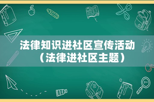 法律知識(shí)進(jìn)社區(qū)宣傳活動(dòng)（法律進(jìn)社區(qū)主題）