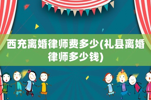 西充離婚律師費(fèi)多少(禮縣離婚律師多少錢)