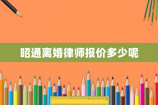 昭通離婚律師報價多少呢